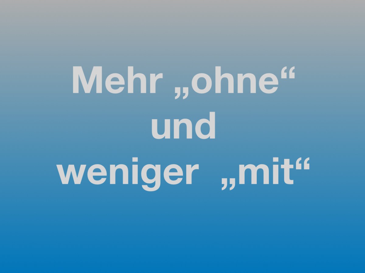 117) Mehr „ohne“ und weniger&nbsp;„mit“